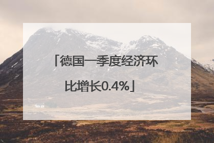 德国一季度经济环比增长0.4%