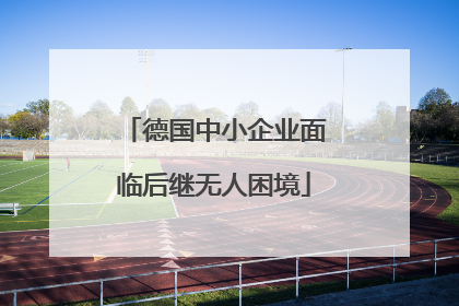 德国中小企业面临后继无人困境