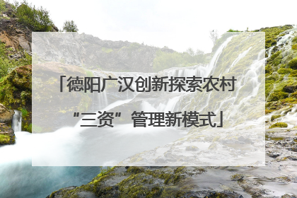 德阳广汉创新探索农村“三资”管理新模式