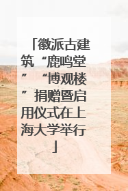 徽派古建筑“鹿鸣堂”“博观楼”捐赠暨启用仪式在上海大学举行