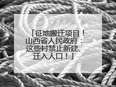 征地搬迁项目！山西省人民政府：这些村禁止新建、迁入人口！