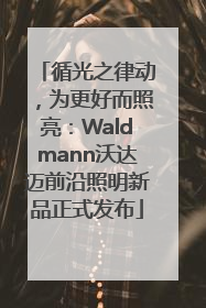 循光之律动，为更好而照亮：Waldmann沃达迈前沿照明新品正式发布
