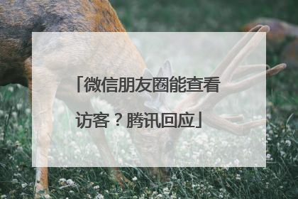 微信朋友圈能查看访客？腾讯回应