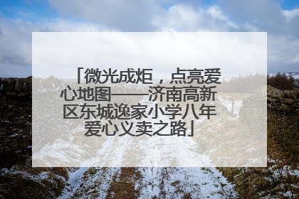 微光成炬，点亮爱心地图——济南高新区东城逸家小学八年爱心义卖之路
