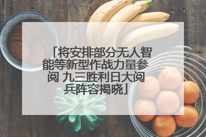 将安排部分无人智能等新型作战力量参阅 九三胜利日大阅兵阵容揭晓