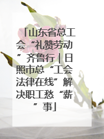 山东省总工会“礼赞劳动”齐鲁行｜日照市总“工会法律在线”解决职工愁“薪”事
