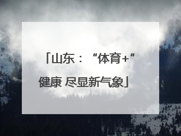 山东：“体育+”健康 尽显新气象