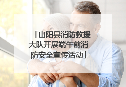 山阳县消防救援大队开展端午前消防安全宣传活动
