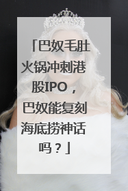 巴奴毛肚火锅冲刺港股IPO，巴奴能复刻海底捞神话吗？
