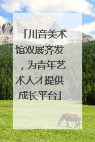 川音美术馆双展齐发，为青年艺术人才提供成长平台