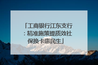 工商银行江东支行：精准施策提质效社保换卡惠民生