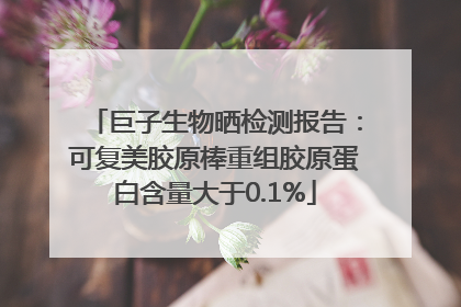 巨子生物晒检测报告：可复美胶原棒重组胶原蛋白含量大于0.1%