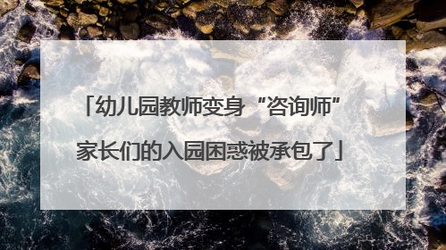 幼儿园教师变身“咨询师” 家长们的入园困惑被承包了