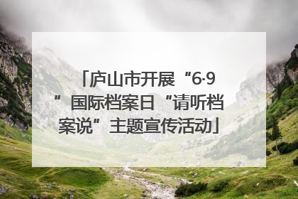 庐山市开展“6·9”国际档案日“请听档案说”主题宣传活动