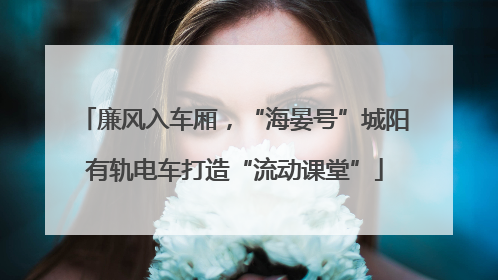 廉风入车厢，“海晏号”城阳有轨电车打造“流动课堂”