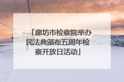 廊坊市检察院举办民法典颁布五周年检察开放日活动