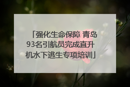 强化生命保障 青岛93名引航员完成直升机水下逃生专项培训