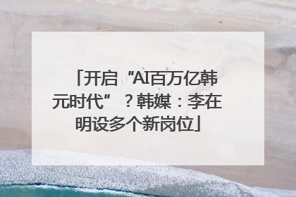 开启“AI百万亿韩元时代”？韩媒：李在明设多个新岗位