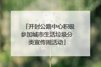 开封公路中心积极参加城市生活垃圾分类宣传周活动