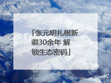 张元明扎根新疆30余年 解锁生态密码