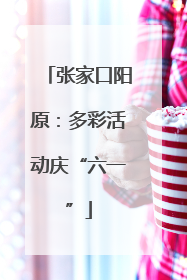 张家口阳原：多彩活动庆“六一”