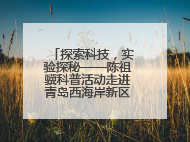 探索科技，实验探秘——陈祖骥科普活动走进青岛西海岸新区衡山路小学