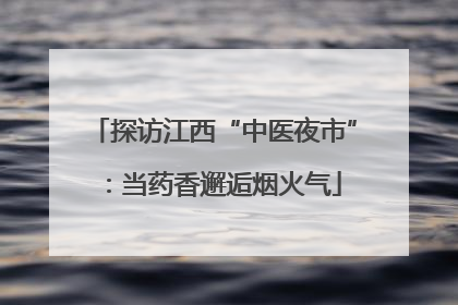探访江西“中医夜市”：当药香邂逅烟火气