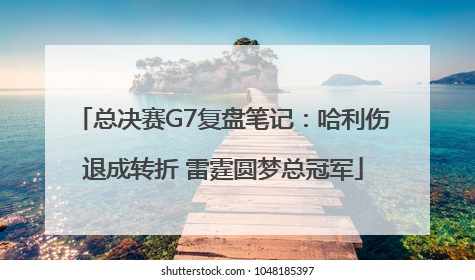 总决赛G7复盘笔记：哈利伤退成转折 雷霆圆梦总冠军