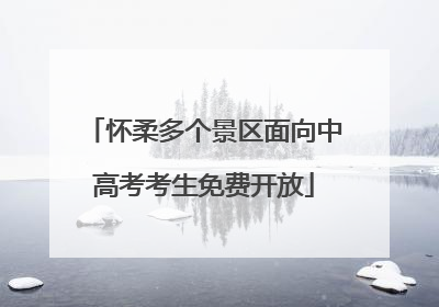 怀柔多个景区面向中高考考生免费开放