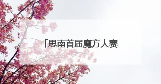 思南首届魔方大赛火热开赛 选手指尖绽放智慧光芒