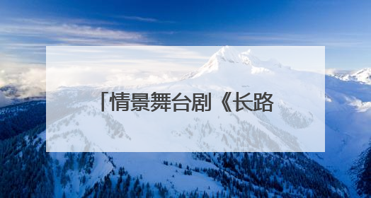 情景舞台剧《长路当歌》走进北京