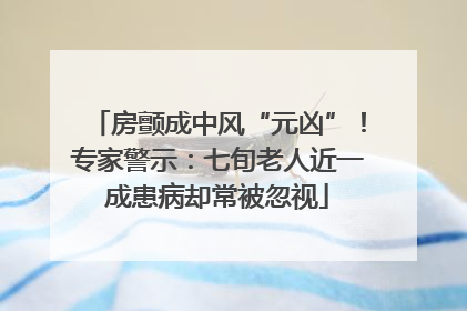 房颤成中风“元凶”！专家警示：七旬老人近一成患病却常被忽视
