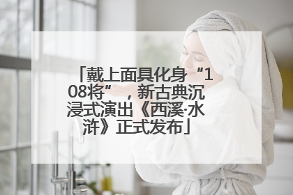 戴上面具化身“108将”，新古典沉浸式演出《西溪·水浒》正式发布