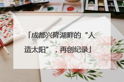 成都兴隆湖畔的“人造太阳”，再创纪录