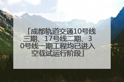成都轨道交通10号线三期、17号线二期、30号线一期工程均已进入空载试运行阶段