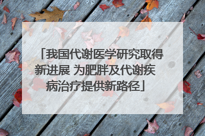 我国代谢医学研究取得新进展 为肥胖及代谢疾病治疗提供新路径