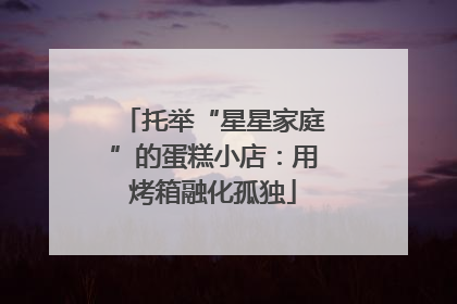 托举“星星家庭”的蛋糕小店：用烤箱融化孤独