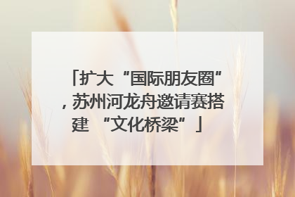 扩大“国际朋友圈”，苏州河龙舟邀请赛搭建 “文化桥梁”