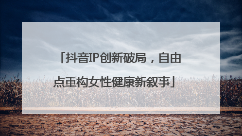 抖音IP创新破局，自由点重构女性健康新叙事