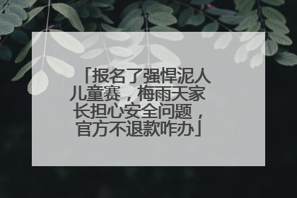 报名了强悍泥人儿童赛，梅雨天家长担心安全问题，官方不退款咋办