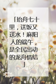 抬舟七十里，送饭又送水！麻阳人的端午，是全民出动的龙舟情结