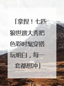 拿捏！七匹狼世遗大秀把色彩时髦穿搭玩明白，每一套都想冲