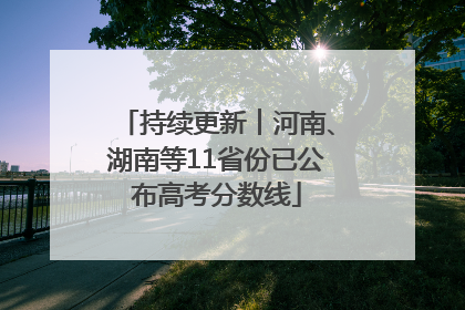 持续更新︱河南、湖南等11省份已公布高考分数线