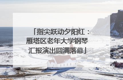 指尖跃动夕阳红：雁塔区老年大学钢琴汇报演出圆满落幕