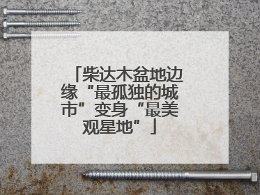 柴达木盆地边缘“最孤独的城市”变身“最美观星地”