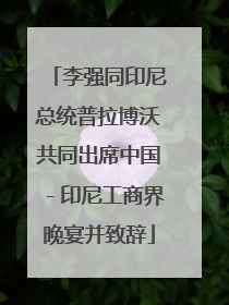 李强同印尼总统普拉博沃共同出席中国－印尼工商界晚宴并致辞
