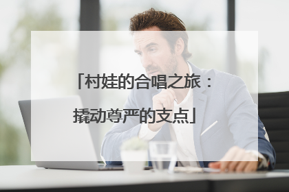 村娃的合唱之旅：撬动尊严的支点