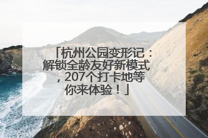 杭州公园变形记：解锁全龄友好新模式，207个打卡地等你来体验！