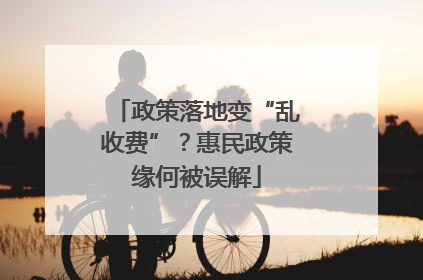 政策落地变“乱收费”？惠民政策缘何被误解