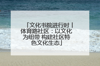 文化书院进行时丨体育路社区：以文化为纽带 构建社区特色文化生态